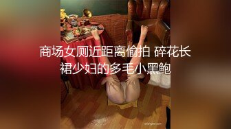 商场女厕近距离偷拍 碎花长裙少妇的多毛小黑鲍