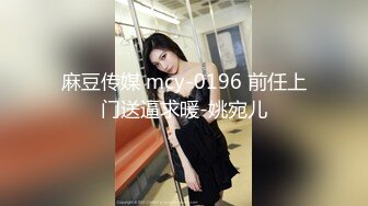 麻豆传媒 mcy-0196 前任上门送逼求暖-姚宛儿