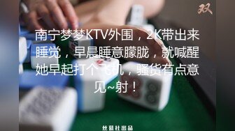 南宁梦梦KTV外围，2K带出来睡觉，早晨睡意朦胧，就喊醒她早起打个飞机，骚货有点意见~射！