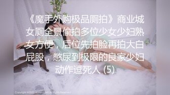 《魔手外购极品厕拍》商业城女厕全景偸拍多位少女少妇熟女方便，后位先拍脸再拍大白屁股，憋尿到极限的良家少妇动作逗死人 (5)