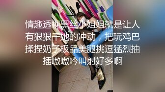 情趣透视黑丝小姐姐就是让人有狠狠干她的冲动，把玩鸡巴揉捏奶子极品美腿挑逗猛烈抽插嗷嗷吟叫射好多啊