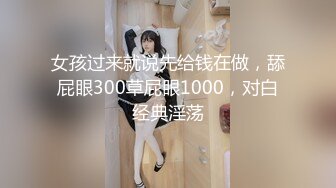 女孩过来就说先给钱在做，舔屁眼300草屁眼1000，对白经典淫荡