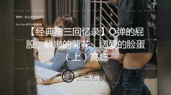 【经典高三回忆录】Q弹的屁股，鲜嫩的菊花，阔爱的脸蛋（上）高婕