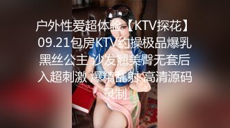 户外性爱超体验【KTV探花】09.21包房KTV约操极品爆乳黑丝公主 沙发翘美臀无套后入超刺激 爆精乱射 高清源码录制