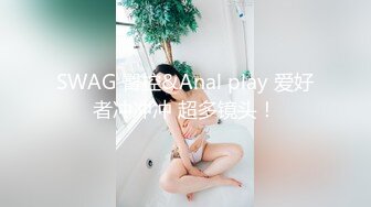 SWAG 臀控&Anal play 爱好者冲冲冲 超多镜头！