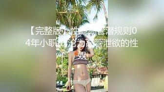 【完整版】性瘾高管潜规则04年小职员,沦为高管泄欲的性奴