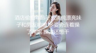 酒店偷拍年龄不大清纯漂亮妹子和男友啪啪 多姿势连着操了两炮 操完还想干