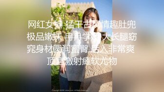 网红女神 猛干古风情趣肚兜极品嫩妹 冉冉学姐 大长腿窈窕身材圆润蜜臀 后入非常爽 顶宫激射瘫软尤物