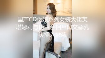 国产CD伪娘系列女装大佬芙塔娜莉与伪百合相互口交舔乳头插入嫩菊