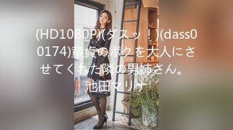 (HD1080P)(ダスッ！)(dass00174)童貞のボクを大人にさせてくれた隣の男姉さん。 池田マリナ