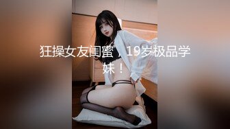 狂操女友闺蜜，19岁极品学妹！