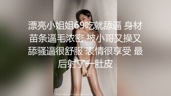 漂亮小姐姐69吃就舔逼 身材苗条逼毛浓密 被小哥又操又舔骚逼很舒服 表情很享受 最后射了一肚皮