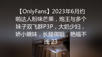 【OnlyFans】2023年6月约啪达人粉味芒果，炮王与多个妹子双飞群P3P，大奶少妇，娇小嫩妹，长腿御姐，艳福不浅 23