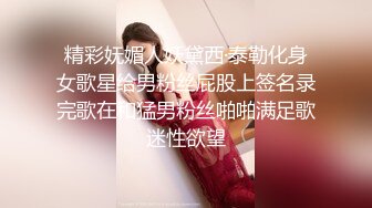 精彩妩媚人妖黛西·泰勒化身女歌星给男粉丝屁股上签名录完歌在和猛男粉丝啪啪满足歌迷性欲望