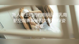 新人老王吃药约炮极品美乳南航空姐兼职外围女各种AV姿势草