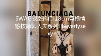 SWAG 荡妇勾引18cm巨根情慾按摩师人夫系列! Beverlysexy