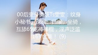 00后变身美妖Ts雯雯：纹身小秘书、深喉、口爆、坐骑，互舔69吃棒棒棍，淫声泛滥 16V合集！ (9)