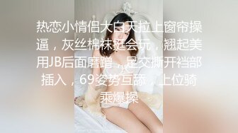 热恋小情侣大白天拉上窗帘操逼，灰丝棉袜挺会玩，翘起美用JB后面磨蹭，足交撕开裆部插入，69姿势互舔，上位骑乘爆操