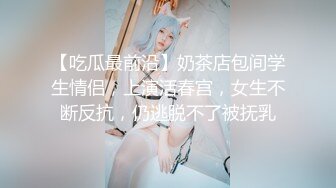 【吃瓜最前沿】奶茶店包间学生情侣，上演活春宫，女生不断反抗，仍逃脱不了被抚乳