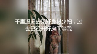 千里迢迢去见好身材少妇，过去已经开好房间等我