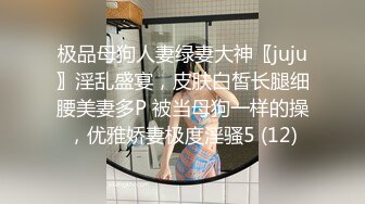 极品母狗人妻绿妻大神〖juju〗淫乱盛宴，皮肤白皙长腿细腰美妻多P 被当母狗一样的操，优雅娇妻极度淫骚5 (12)