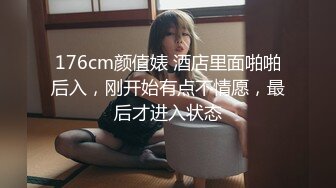 176cm颜值婊 酒店里面啪啪后入，刚开始有点不情愿，最后才进入状态