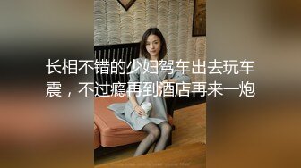 长相不错的少妇驾车出去玩车震，不过瘾再到酒店再来一炮