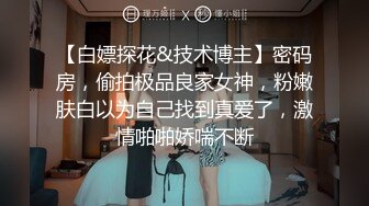 【白嫖探花&技术博主】密码房，偷拍极品良家女神，粉嫩肤白以为自己找到真爱了，激情啪啪娇喘不断