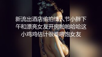 新流出酒店偷拍情人节小胖下午和漂亮女友开房啪啪哈哈这小鸡鸡估计很难喂饱女友