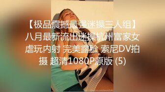 【极品震撼最强迷操三人组】八月最新流出迷操杭州富家女虐玩内射 完美露脸 索尼DV拍摄 超清1080P原版 (5)