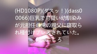 (HD1080P)(ダスッ！)(dass00066)巨乳で可愛い幼馴染みが元担任の俺の親父に寝取られ種付けプレスされていた。 綾瀬こころ