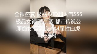 全裸盛宴 极品JVID超人气SSS极品女神 璃奈酱 都市传说公厕痴女 巨乳变态M属性白虎肉便器