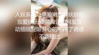 人妖系列之俩粉嫩丝袜妖妖相互爱抚玩69舔屌还和网友互动插插屁眼开心的不得了诱惑不要错过