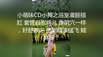 小萌妹CD小舞之浴室灌肠插肛 套管自慰鸡儿 像阴穴一样，好舒服呀 撸到精液猛飞 贼爽呀！