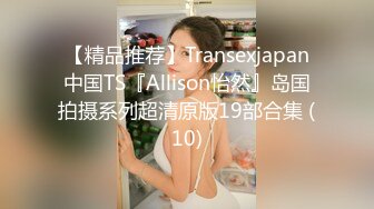 【精品推荐】Transexjapan中国TS『Allison怡然』岛国拍摄系列超清原版19部合集 (10)