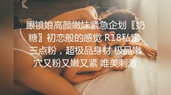 眼镜娘高颜嫩妹紧急企划〖奶糖〗初恋般的感觉 R18私定 三点粉，超极品身材 极品嫩穴又粉又嫩又紧 唯美刺激