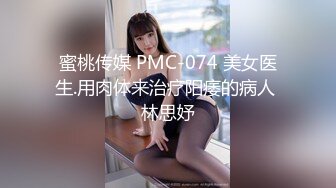 蜜桃传媒 PMC-074 美女医生.用肉体来治疗阳痿的病人 林思妤