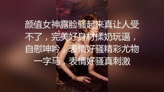 颜值女神露脸骚起来真让人受不了，完美好身材揉奶玩逼，自慰呻吟，表情好骚精彩尤物一字马，表情好骚真刺激