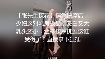 【张先生探花】情色按摩店，少妇这对乳房极品，又白又大乳头还小，丝袜按摩挑逗这谁受得了，直接拿下狂插