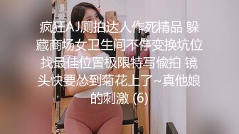 疯狂AJ厕拍达人作死精品 躲藏商场女卫生间不停变换坑位找最佳位置极限特写偸拍 镜头快要怂到菊花上了~真他娘的刺激 (6)