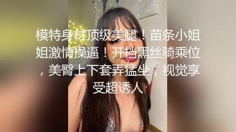 模特身材顶级美腿！苗条小姐姐激情操逼！开档黑丝骑乘位，美臀上下套弄猛坐，视觉享受超诱人