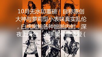 10月无水印重磅！自称原创大神与萝莉型小表妹真实乱伦，白虎嫩鲍各种啪啪内射，深夜上天台，水手服偸偸造爱 (1)