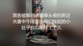 黑客破解网络摄像头偷拍附近夫妻中午做爱小媳妇鼓起的小肚子貌似刚怀上不久