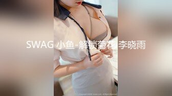 SWAG 小鱼-解锁菊花 李晓雨