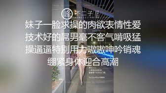 妹子一脸求操的肉欲表情性爱技术好的屌男毫不客气啃吸猛操逼逼特别用力嗷嗷呻吟销魂绷紧身体迎合高潮