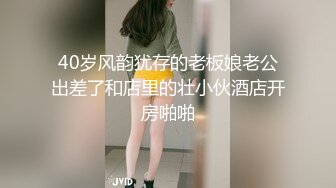 40岁风韵犹存的老板娘老公出差了和店里的壮小伙酒店开房啪啪