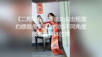 《二狗探花》眼镜大叔出租屋约嫖颜值卖淫女偷拍不同角度换着各种体位草