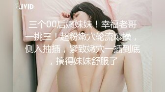 三个00后嫩妹妹！幸福老哥一挑三！超粉嫩穴轮流爆操，侧入抽插，紧致嫩穴一插到底，搞得妹妹舒服了