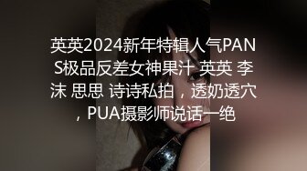 英英2024新年特辑人气PANS极品反差女神果汁 英英 李沫 思思 诗诗私拍，透奶透穴，PUA摄影师说话一绝