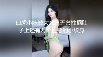 白虎小妹被大鸡巴无套抽插肚子上还有两个性感的小纹身